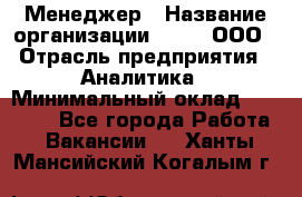 Менеджер › Название организации ­ Btt, ООО › Отрасль предприятия ­ Аналитика › Минимальный оклад ­ 35 000 - Все города Работа » Вакансии   . Ханты-Мансийский,Когалым г.